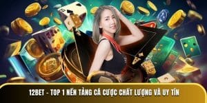 12BET - Top 1 Nền Tảng Cá Cược Chất Lượng Và Uy Tín