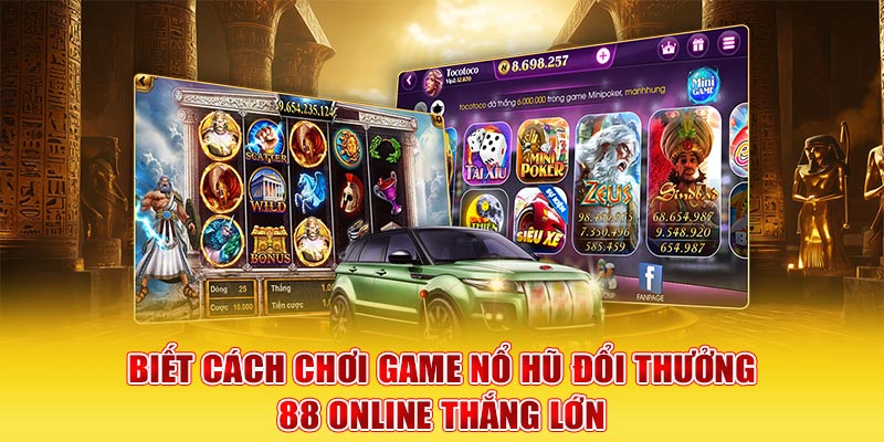 Biết cách chơi game nổ hũ đổi thưởng 88 Online thắng lớn
