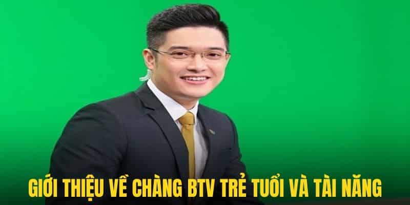Một vài nét tổng quan về chàng BTV trẻ tuổi và cực kì tài năng
