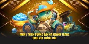 Iwin | Thiên Đường Bắn Cá Hoành Tráng - Chơi Vui Thắng Lớn