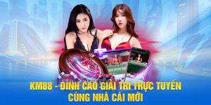 KM88 - Đỉnh Cao Giải Trí Trực Tuyến Cùng Nhà Cái Mới