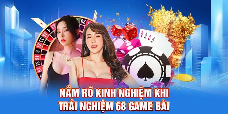 Nắm rõ kinh nghiệm khi trải nghiệm 68 Game Bài