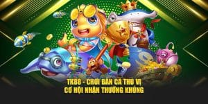 TK88 - Chơi Bắn Cá Thú Vị - Cơ Hội Nhận Thưởng Khủng