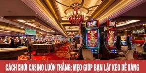 Cách Chơi Casino Luôn Thắng: Mẹo Giúp Bạn Lật Kèo Dễ Dàng