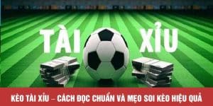 Kèo Tài Xỉu - Cách Đọc Chuẩn Và Mẹo Soi Kèo Hiệu Quả